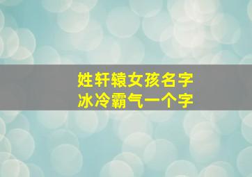 姓轩辕女孩名字冰冷霸气一个字