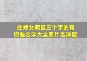 姓郑女明星三个字的有哪些名字大全图片高清版