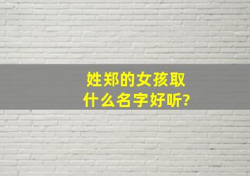 姓郑的女孩取什么名字好听?