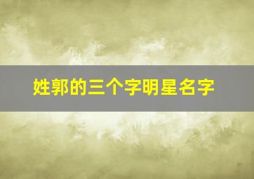 姓郭的三个字明星名字