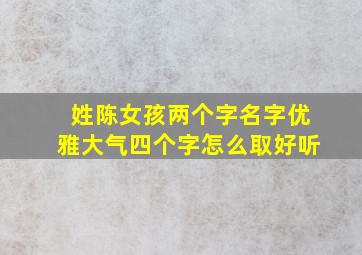 姓陈女孩两个字名字优雅大气四个字怎么取好听