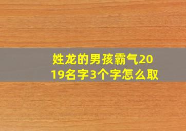 姓龙的男孩霸气2019名字3个字怎么取