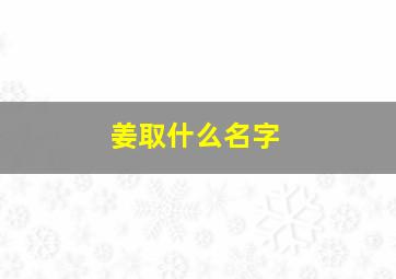 姜取什么名字