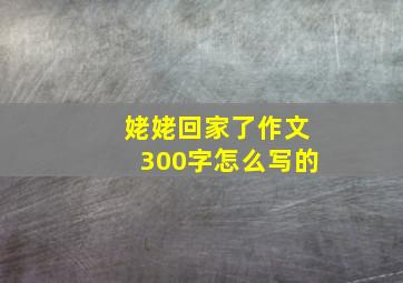 姥姥回家了作文300字怎么写的