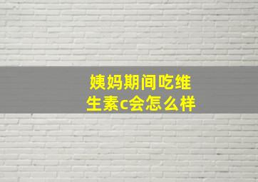 姨妈期间吃维生素c会怎么样