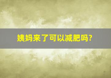 姨妈来了可以减肥吗?