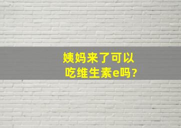 姨妈来了可以吃维生素e吗?