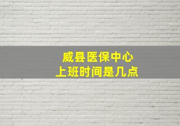 威县医保中心上班时间是几点