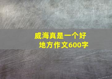 威海真是一个好地方作文600字