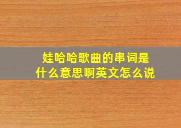 娃哈哈歌曲的串词是什么意思啊英文怎么说