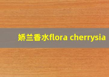 娇兰香水flora cherrysia