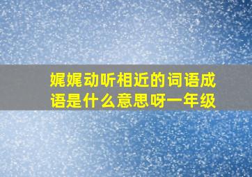 娓娓动听相近的词语成语是什么意思呀一年级