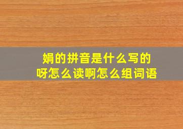 娟的拼音是什么写的呀怎么读啊怎么组词语