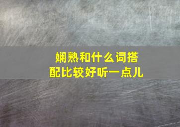 娴熟和什么词搭配比较好听一点儿