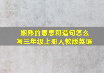 娴熟的意思和造句怎么写三年级上册人教版英语