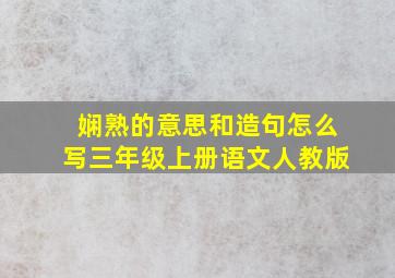 娴熟的意思和造句怎么写三年级上册语文人教版