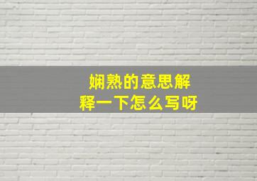 娴熟的意思解释一下怎么写呀