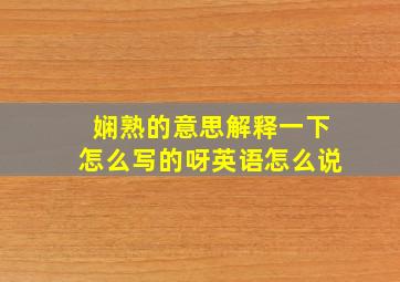 娴熟的意思解释一下怎么写的呀英语怎么说