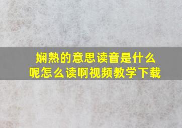 娴熟的意思读音是什么呢怎么读啊视频教学下载