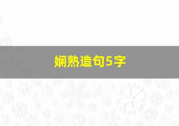 娴熟造句5字