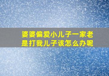 婆婆偏爱小儿子一家老是打我儿子该怎么办呢