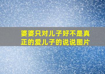 婆婆只对儿子好不是真正的爱儿子的说说图片