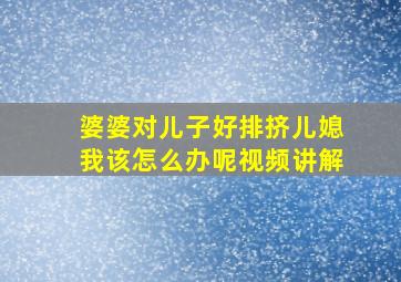 婆婆对儿子好排挤儿媳我该怎么办呢视频讲解