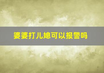 婆婆打儿媳可以报警吗