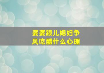 婆婆跟儿媳妇争风吃醋什么心理