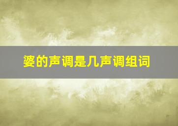 婆的声调是几声调组词