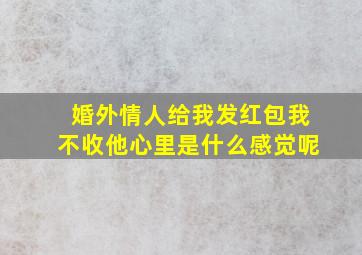 婚外情人给我发红包我不收他心里是什么感觉呢