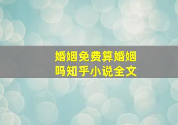 婚姻免费算婚姻吗知乎小说全文