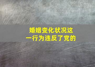 婚姻变化状况这一行为违反了党的