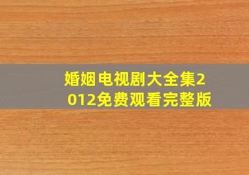 婚姻电视剧大全集2012免费观看完整版