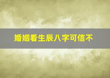 婚姻看生辰八字可信不