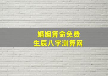 婚姻算命免费生辰八字测算网