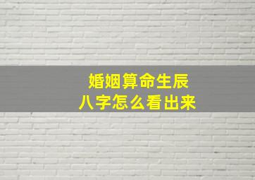 婚姻算命生辰八字怎么看出来