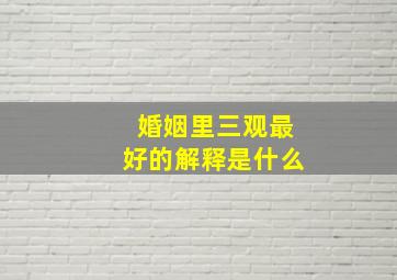 婚姻里三观最好的解释是什么