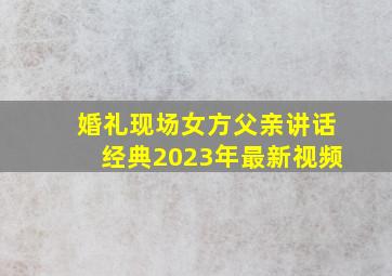 婚礼现场女方父亲讲话经典2023年最新视频