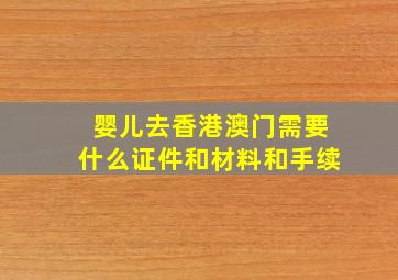 婴儿去香港澳门需要什么证件和材料和手续