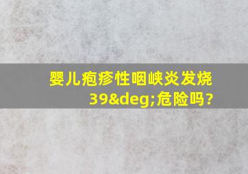 婴儿疱疹性咽峡炎发烧39°危险吗?