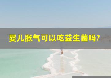 婴儿胀气可以吃益生菌吗?