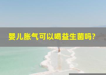 婴儿胀气可以喝益生菌吗?