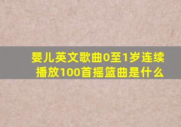 婴儿英文歌曲0至1岁连续播放100首摇篮曲是什么