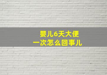 婴儿6天大便一次怎么回事儿