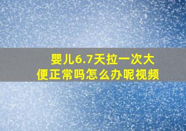 婴儿6.7天拉一次大便正常吗怎么办呢视频