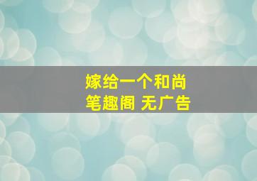 嫁给一个和尚 笔趣阁 无广告