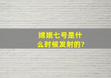 嫦娥七号是什么时候发射的?