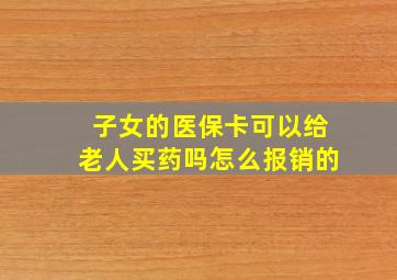 子女的医保卡可以给老人买药吗怎么报销的