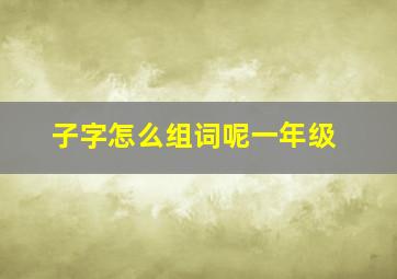 子字怎么组词呢一年级